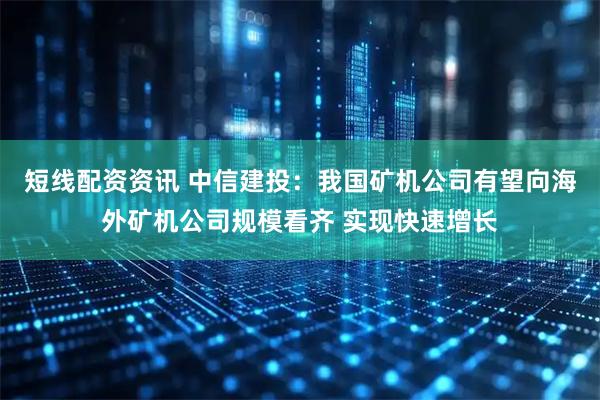 短线配资资讯 中信建投：我国矿机公司有望向海外矿机公司规模看齐 实现快速增长
