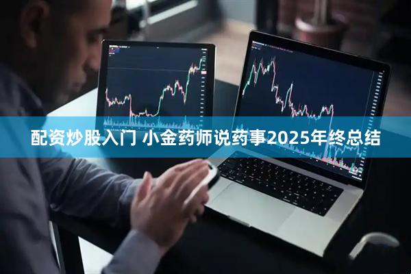 配资炒股入门 小金药师说药事2025年终总结